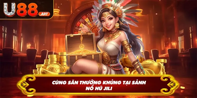 Cùng săn thưởng khủng tại sảnh nổ hũ JILI